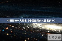 中国最帅十大排名（中国最帅的人排名前十）
