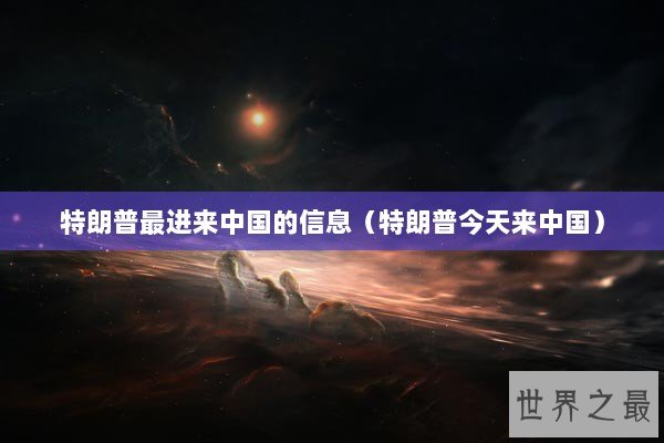 特朗普最进来中国的信息（特朗普今天来中国）