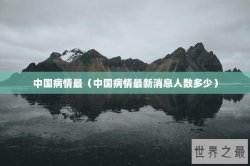 中国病情最（中国病情最新消息人数多少）