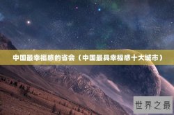 中国最幸福感的省会（中国最具幸福感十大城市）
