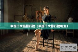 中国十大最排行榜（中国十大排行榜物业）
