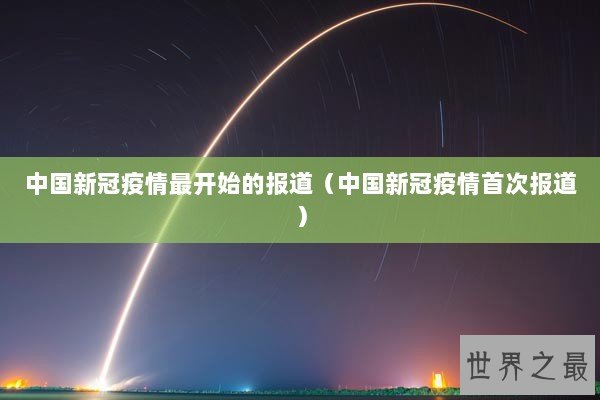 中国新冠疫情最开始的报道（中国新冠疫情首次报道）