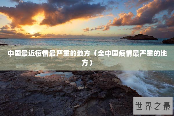 中国最近疫情最严重的地方（全中国疫情最严重的地方）