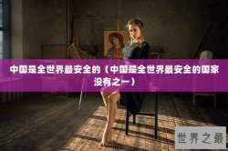 中国是全世界最安全的（中国是全世界最安全的国家没有之一）