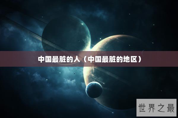 中国最脏的人（中国最脏的地区）