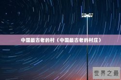 中国最古老的村（中国最古老的村庄）