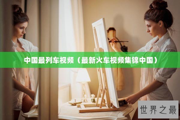 中国最列车视频（最新火车视频集锦中国）