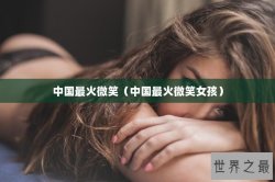 中国最火微笑（中国最火微笑女孩）