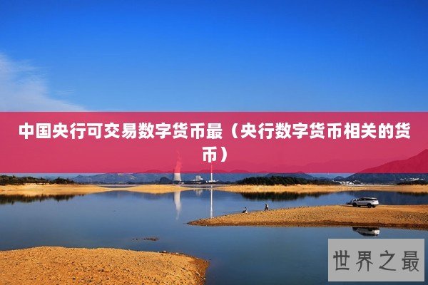 中国央行可交易数字货币最（央行数字货币相关的货币）