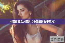 中国最肥女人图片（中国最胖女子照片）