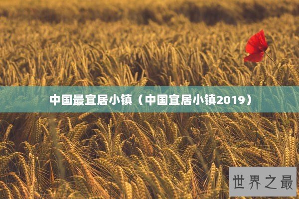 中国最宜居小镇（中国宜居小镇2019）