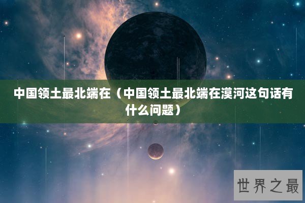 中国领土最北端在(中国领土最北端在漠河这句话有什么问题) 中国领土最北端在(中国领土最北端在漠河这句话有什么问题)