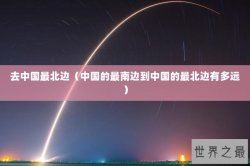 去中国最北边（中国的最南边到中国的最北边有多远）