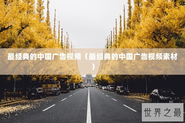 最经典的中国广告视频（最经典的中国广告视频素材）