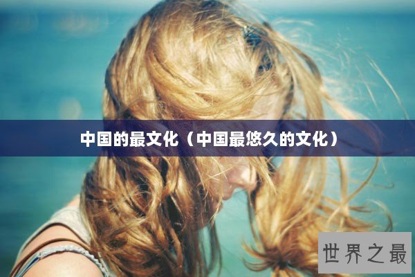 中国的最文化（中国最悠久的文化）