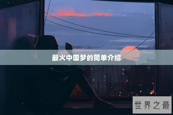 最火中国梦的简单介绍 最火中国梦的简单介绍