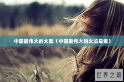 中国最伟大的太监（中国最伟大的太监是谁）