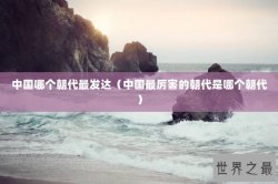 中国哪个朝代最发达（中国最厉害的朝代是哪个朝代）