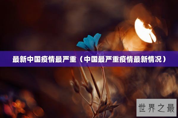 最新中国疫情最严重(中国最严重疫情最新情况) 最新中国疫情最严重(中国最严重疫情最新情况)