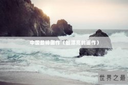 中国最棒画作（最漂亮的画作）