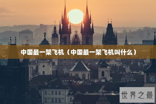 中国最一架飞机（中国最一架飞机叫什么）