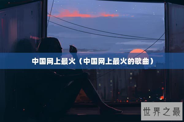 中国网上最火（中国网上最火的歌曲）