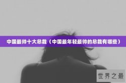 中国最帅十大总裁（中国最年轻最帅的总裁有哪些）