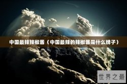 中国最辣辣椒酱（中国最辣的辣椒酱是什么牌子）