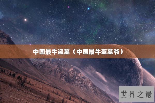 中国最牛盗墓（中国最牛盗墓爷）