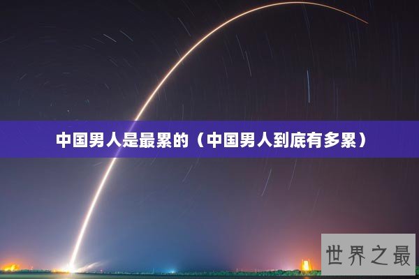 中国男人是最累的（中国男人到底有多累）