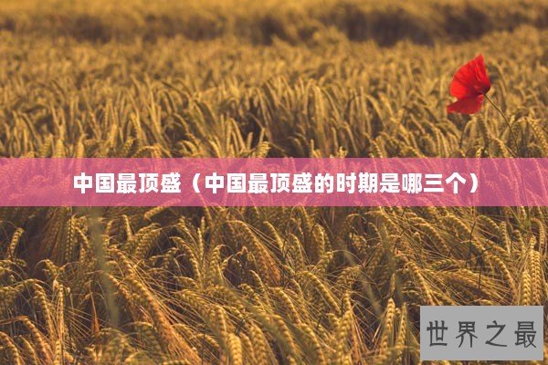 中国最顶盛（中国最顶盛的时期是哪三个）