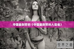 中国最耐劳的（中国最耐劳的人是谁）