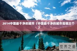 2014中国最干净的城市（中国最干净的城市是哪三个）