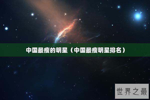 中国最瘦的明星（中国最瘦明星排名）