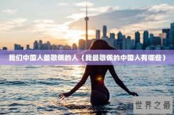 我们中国人最敬佩的人（我最敬佩的中国人有哪些）