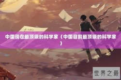 中国现在最顶级的科学家（中国目前最顶级的科学家）