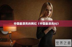 中国最漂亮的网红（中国最漂亮Dj）