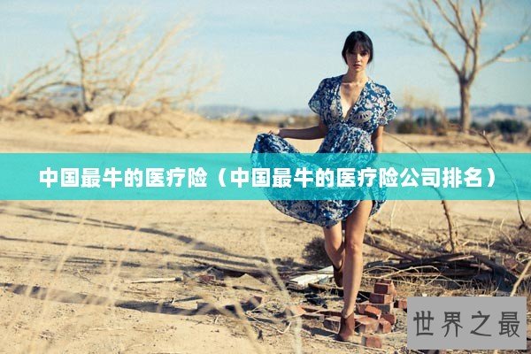 中国最牛的医疗险（中国最牛的医疗险公司排名）