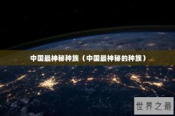 中国最神秘种族（中国最神秘的种族）