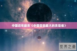 中国近年最贪（中国目前最大的贪是谁）