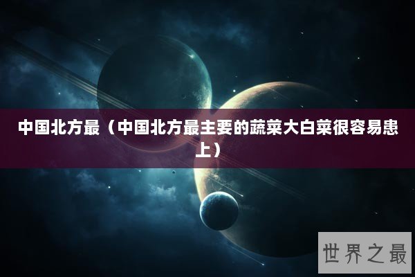 中国北方最（中国北方最主要的蔬菜大白菜很容易患上）