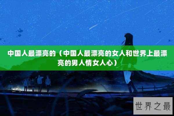 中国人最漂亮的（中国人最漂亮的女人和世界上最漂亮的男人情女人心）