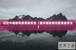 这款中国新冠疫苗最安全（国内哪款新冠疫苗最安全）