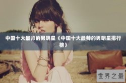 中国十大最帅的男明星（中国十大最帅的男明星排行榜）