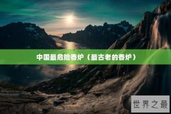 中国最危险香炉（最古老的香炉）