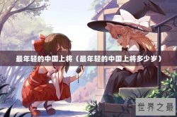 最年轻的中国上将（最年轻的中国上将多少岁）