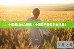 中国最红的女演员（中国目前最红的女演员）