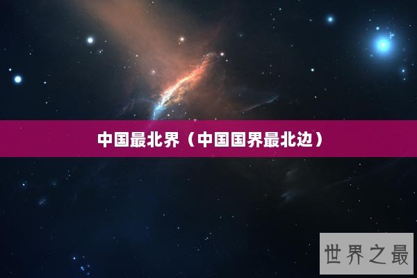 中国最北界（中国国界最北边）
