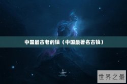 中国最古老的镇（中国最著名古镇）