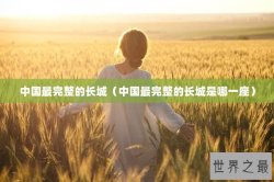 中国最完整的长城（中国最完整的长城是哪一座）